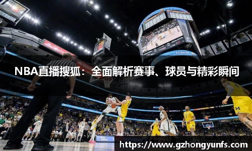 NBA直播搜狐：全面解析赛事、球员与精彩瞬间