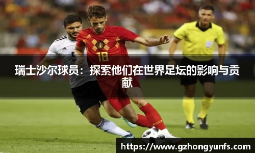 瑞士沙尔球员：探索他们在世界足坛的影响与贡献
