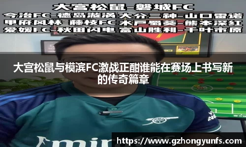 大宫松鼠与模滨FC激战正酣谁能在赛场上书写新的传奇篇章