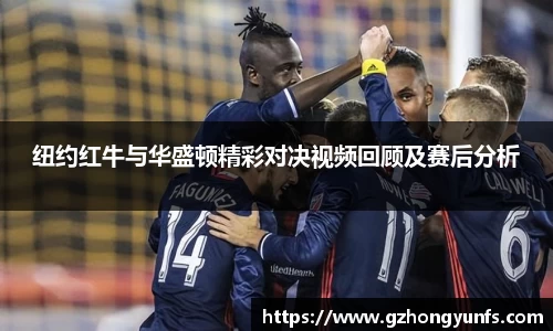 纽约红牛与华盛顿精彩对决视频回顾及赛后分析
